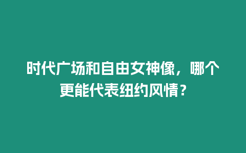 時代廣場和自由女神像，哪個更能代表紐約風情？