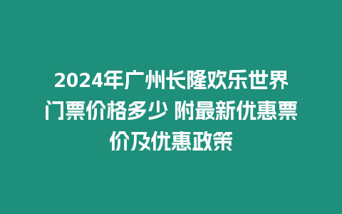2024年廣州長隆歡樂世界門票價格多少 附最新優惠票價及優惠政策