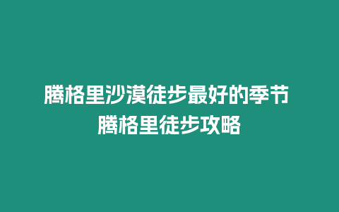 騰格里沙漠徒步最好的季節 騰格里徒步攻略