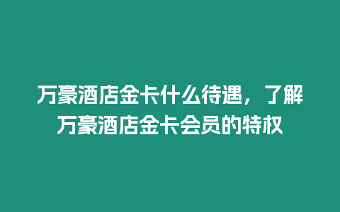 萬豪酒店金卡什么待遇，了解萬豪酒店金卡會員的特權(quán)