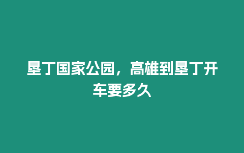 墾丁國家公園，高雄到墾丁開車要多久