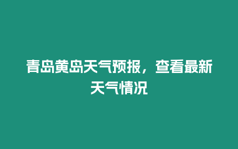 青島黃島天氣預(yù)報(bào)，查看最新天氣情況