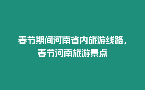 春節期間河南省內旅游線路，春節河南旅游景點