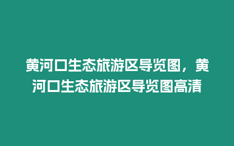黃河口生態(tài)旅游區(qū)導(dǎo)覽圖，黃河口生態(tài)旅游區(qū)導(dǎo)覽圖高清