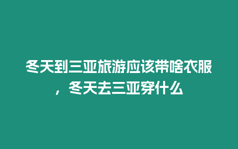 冬天到三亞旅游應該帶啥衣服，冬天去三亞穿什么