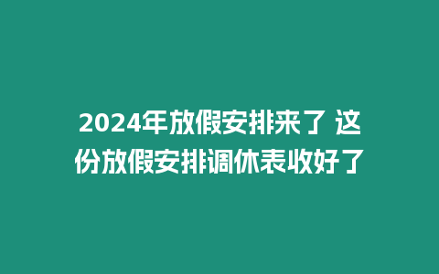 2024年放假安排來了 這份放假安排調休表收好了
