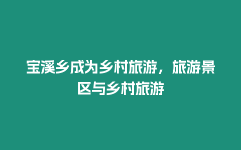 寶溪鄉成為鄉村旅游，旅游景區與鄉村旅游