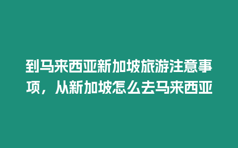 到馬來西亞新加坡旅游注意事項，從新加坡怎么去馬來西亞