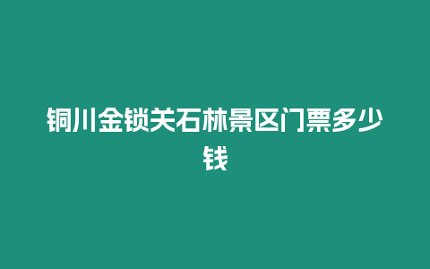 銅川金鎖關(guān)石林景區(qū)門票多少錢