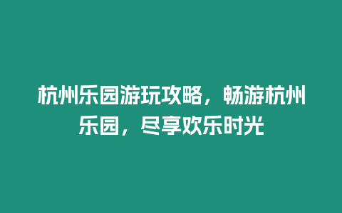 杭州樂園游玩攻略，暢游杭州樂園，盡享歡樂時光