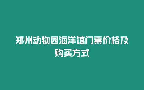 鄭州動(dòng)物園海洋館門票價(jià)格及購(gòu)買方式
