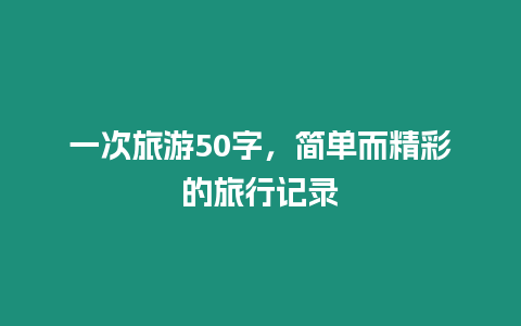 一次旅游50字，簡(jiǎn)單而精彩的旅行記錄