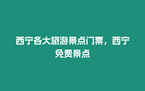 西寧各大旅游景點門票，西寧免費景點