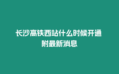 長沙高鐵西站什么時候開通 附最新消息