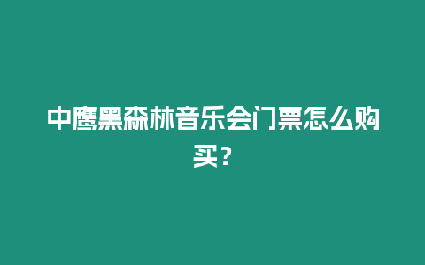 中鷹黑森林音樂會門票怎么購買？