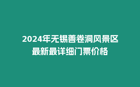 2024年無錫善卷洞風(fēng)景區(qū)最新最詳細(xì)門票價格