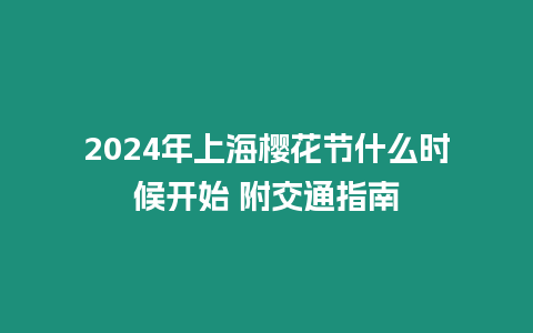 2024年上海櫻花節什么時候開始 附交通指南