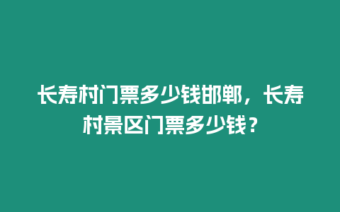 長壽村門票多少錢邯鄲，長壽村景區門票多少錢？