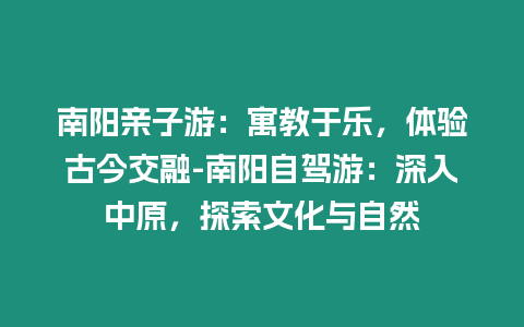 南陽親子游：寓教于樂，體驗古今交融-南陽自駕游：深入中原，探索文化與自然