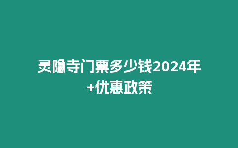 靈隱寺門票多少錢2024年+優惠政策