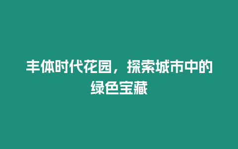 豐體時(shí)代花園，探索城市中的綠色寶藏