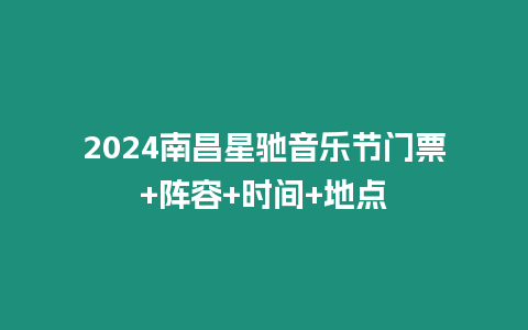 2024南昌星馳音樂節(jié)門票+陣容+時(shí)間+地點(diǎn)