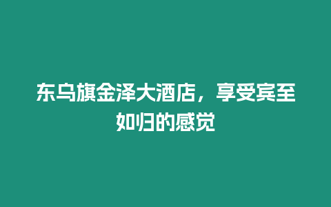 東烏旗金澤大酒店，享受賓至如歸的感覺
