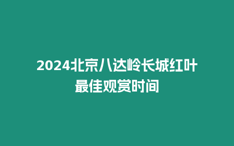2024北京八達(dá)嶺長(zhǎng)城紅葉最佳觀賞時(shí)間