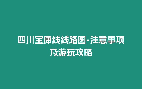 四川寶康線線路圖-注意事項及游玩攻略
