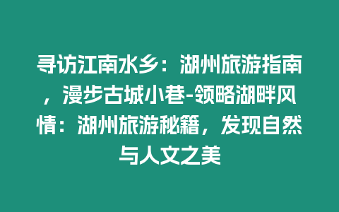 尋訪江南水鄉：湖州旅游指南，漫步古城小巷-領略湖畔風情：湖州旅游秘籍，發現自然與人文之美