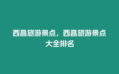 西昌旅游景點，西昌旅游景點大全排名