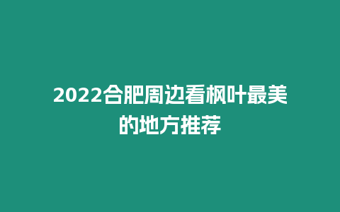 2022合肥周邊看楓葉最美的地方推薦