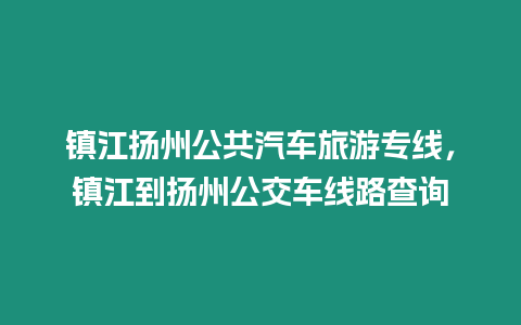 鎮(zhèn)江揚州公共汽車旅游專線，鎮(zhèn)江到揚州公交車線路查詢