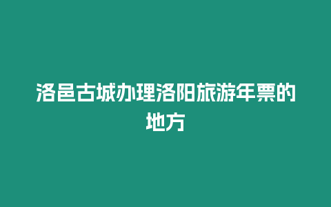 洛邑古城辦理洛陽旅游年票的地方
