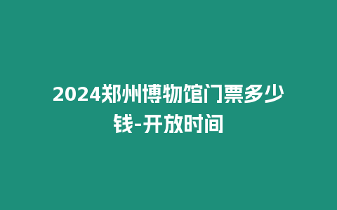 2024鄭州博物館門票多少錢-開放時(shí)間