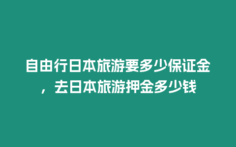 自由行日本旅游要多少保證金，去日本旅游押金多少錢