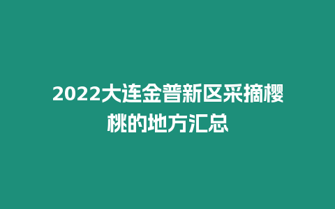 2022大連金普新區(qū)采摘櫻桃的地方匯總