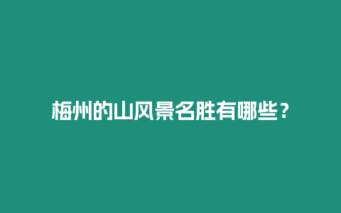 梅州的山風景名勝有哪些？