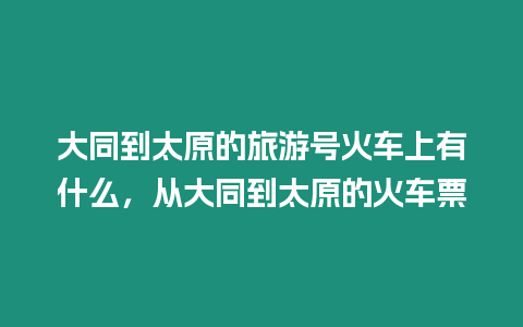 大同到太原的旅游號火車上有什么，從大同到太原的火車票