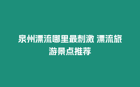 泉州漂流哪里最刺激 漂流旅游景點(diǎn)推薦