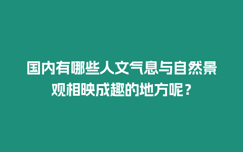 國內(nèi)有哪些人文氣息與自然景觀相映成趣的地方呢？