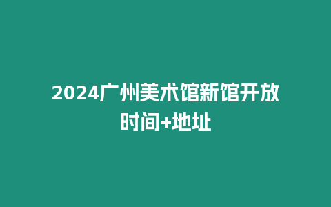 2024廣州美術館新館開放時間+地址