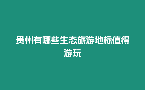 貴州有哪些生態(tài)旅游地標(biāo)值得游玩