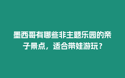 墨西哥有哪些非主題樂園的親子景點(diǎn)，適合帶娃游玩？