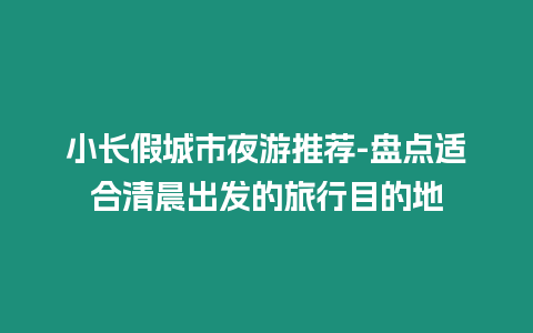 小長(zhǎng)假城市夜游推薦-盤(pán)點(diǎn)適合清晨出發(fā)的旅行目的地