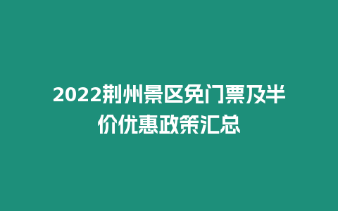 2022荊州景區(qū)免門票及半價(jià)優(yōu)惠政策匯總