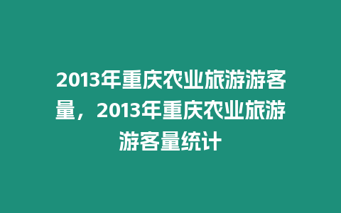 2013年重慶農業(yè)旅游游客量，2013年重慶農業(yè)旅游游客量統(tǒng)計