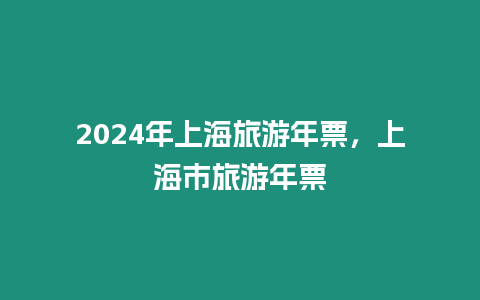 2024年上海旅游年票，上海市旅游年票