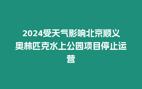 2024受天氣影響北京順義奧林匹克水上公園項目停止運營
