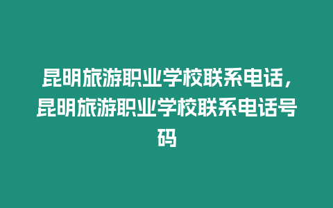 昆明旅游職業(yè)學(xué)校聯(lián)系電話，昆明旅游職業(yè)學(xué)校聯(lián)系電話號碼